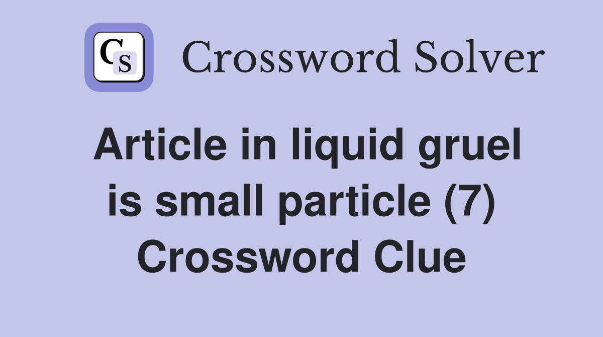 Article in liquid gruel is small particle (7) Crossword Clue Answers